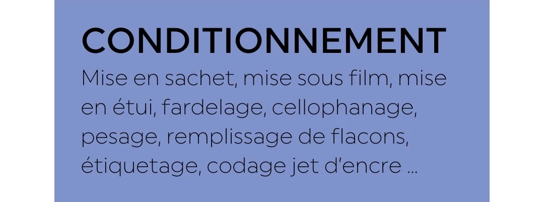 Conditionnement : mise en sachet, mise sous film, mise en étui, fardelage, cellophanage, pesage, remplissage de flacons, étiquetage, codage jet d'encre...