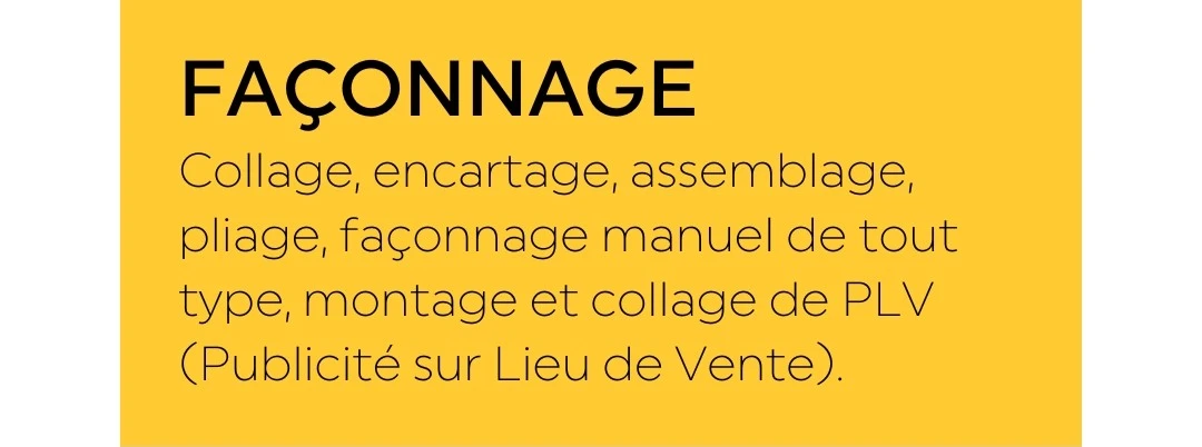 Façonnage : collage, encartage, assemblage, pliage, façonnage manuel de tout type, montage et collage de PLV (Publicité sur Lieu de Vente)