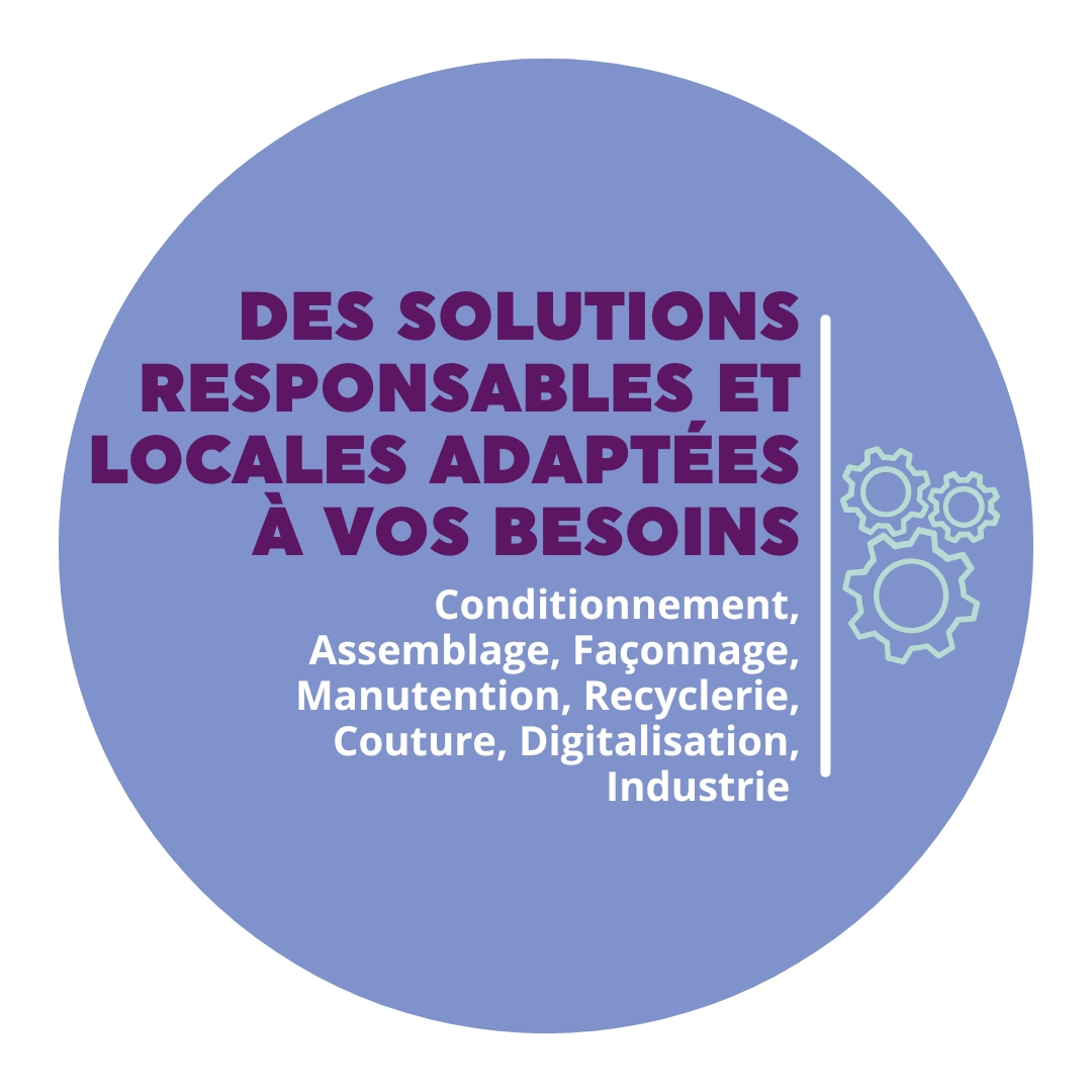 Des solutions responsables et locales adaptées à vos besoins : conditionnement, assemblage, façonnage, manutention, recyclerie, couture, digitalisation, industrie